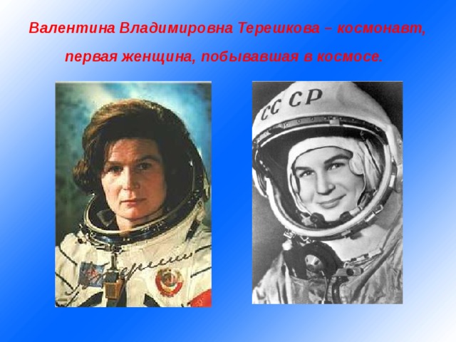 Валентина Владимировна Терешкова – космонавт, первая женщина, побывавшая в космосе.  