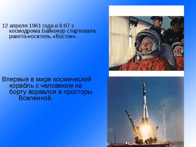 12 апреля 1961 года в 6:07 с космодрома Байконур стартовала ракета-носитель «Восток». Впервые в мире космический корабль с человеком на борту ворвался в просторы  Вселенной. 