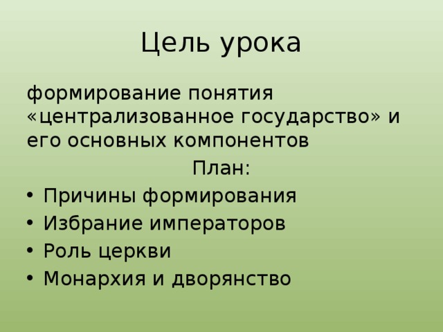Цель урока формирование понятия «централизованное государство» и его основных компонентов План: Причины формирования Избрание императоров Роль церкви Монархия и дворянство 