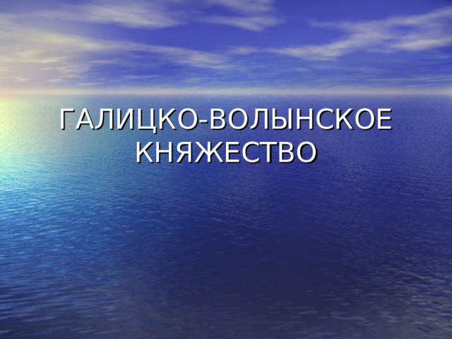 ГАЛИЦКО-ВОЛЫНСКОЕ КНЯЖЕСТВО 