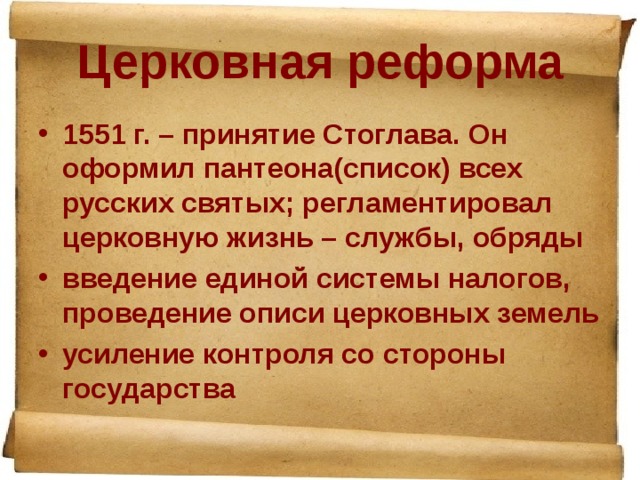 Церковная реформа 1551 г. – принятие Стоглава. Он оформил пантеона(список) всех русских святых; регламентировал церковную жизнь – службы, обряды введение единой системы налогов, проведение описи церковных земель усиление контроля со стороны государства 