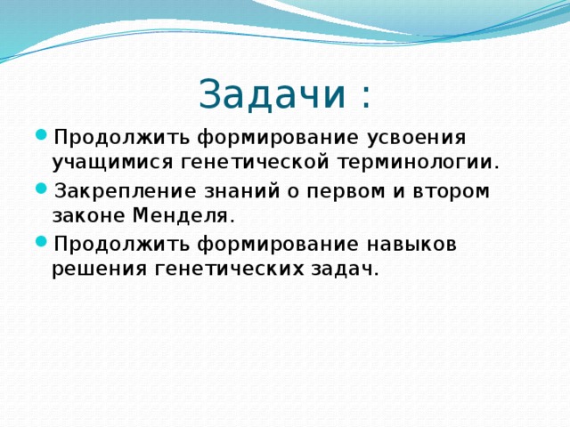 Задачи : Продолжить формирование усвоения учащимися генетической терминологии. Закрепление знаний о первом и втором законе Менделя. Продолжить формирование навыков решения генетических задач. 