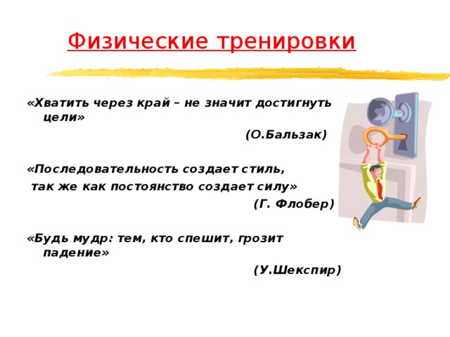  Физические тренировки «Хватить через край – не значит достигнуть цели»  (О.Бальзак)  «Последовательность создает стиль,  так же как постоянство создает силу»  (Г. Флобер)  «Будь мудр: тем, кто спешит, грозит падение»  (У.Шекспир)  