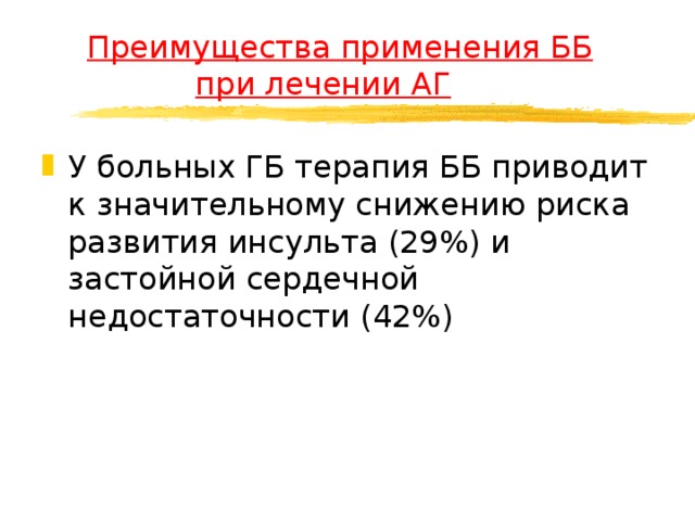  Преимущества применения ББ    при лечении АГ У больных ГБ терапия ББ приводит к значительному снижению риска развития инсульта (29%) и застойной сердечной недостаточности (42%)  