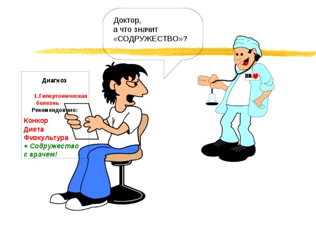 Доктор, а что значит «СОДРУЖЕСТВО»? Диагноз 1.Гипертоническая  болезнь Рекомендовано: Конкор Диета Физкультура + Содружество с врачем! 