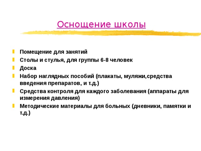 Оснощение школы Помещение для занятий Столы и стулья, для группы 6-8 человек Доска Набор наглядных пособий (плакаты, муляжи,средства введения препаратов, и т.д.) Средства контроля для каждого заболевания (аппараты для измерения давления) Методические материалы для больных (дневники, памятки и т.д.)  
