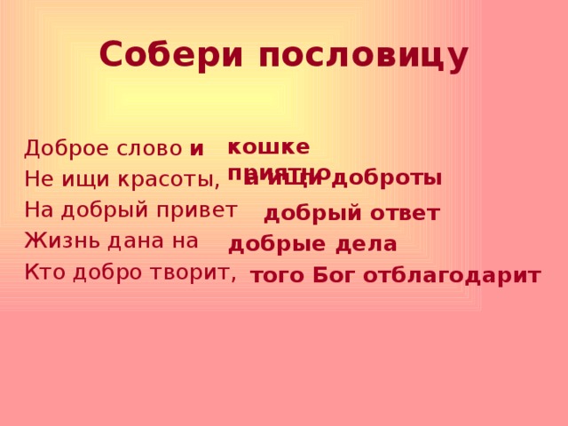 Собери пословицу Доброе слово и Не ищи красоты,  На добрый привет Жизнь дана на Кто добро творит,      кошке приятно а ищи доброты добрый ответ добрые дела того Бог отблагодарит 