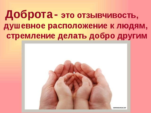 Доброта  - это отзывчивость, душевное расположение к людям,  стремление делать добро другим . 