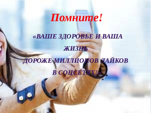 Помните!  «Ваше здоровье и ваша жизнь дороже миллионов лайков в соцсетях!» 