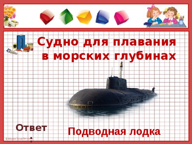 Судно для плавания  в морских глубинах   Ответ: Подводная лодка