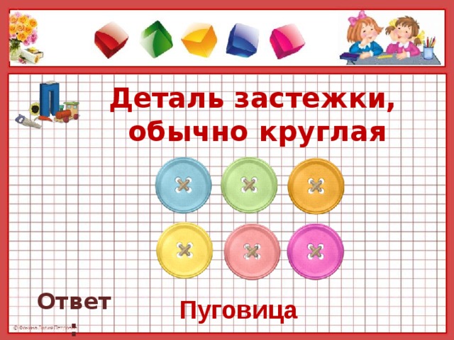 Деталь застежки,  обычно круглая   Ответ: Пуговица
