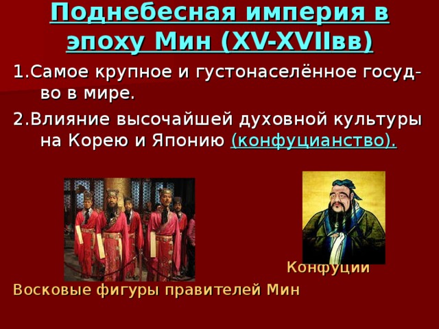 Поднебесная империя в эпоху Мин ( XV-XVII вв) 1.Самое крупное и густонаселённое госуд-во в мире. 2.Влияние высочайшей духовной культуры на Корею и Японию (конфуцианство).  Конфуций Восковые фигуры правителей Мин 