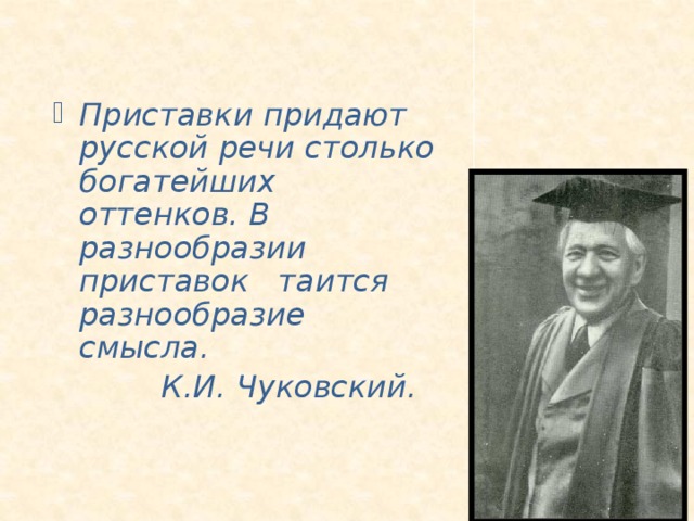 Приставки придают русской речи столько богатейших оттенков. В разнообразии приставок таится разнообразие смысла.  К.И. Чуковский.  