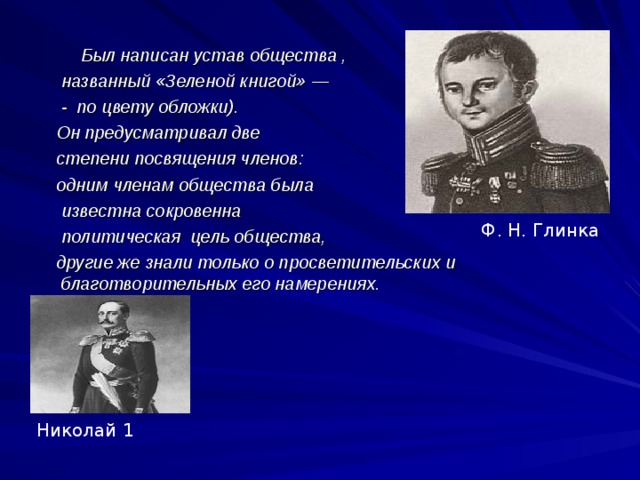  Был написан устав общества ,  названный «Зеленой книгой» —  - по цвету обложки).  Он предусматривал две  степени посвящения членов:  одним членам общества была  известна сокровенна  политическая цель общества,  другие же знали только о просветительских и благотворительных его намерениях. Ф. Н. Глинка Николай 1 