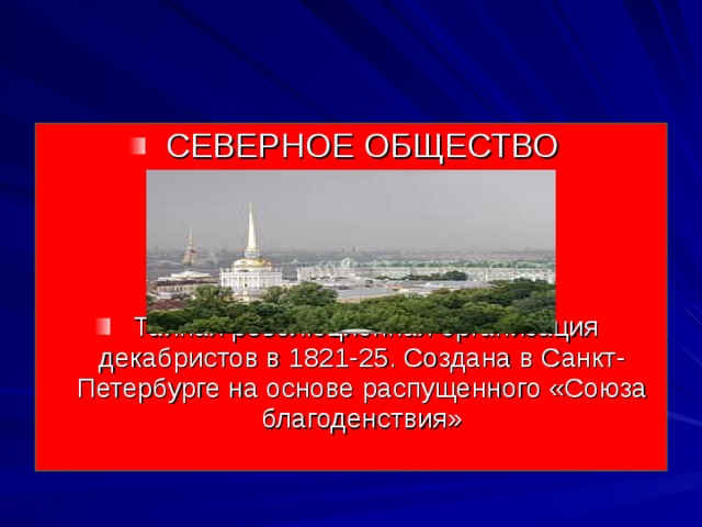 СЕВЕРНОЕ ОБЩЕСТВО     Тайная революционная организация декабристов в 1821-25. Создана в Санкт-Петербурге на основе распущенного «Союза благоденствия»    