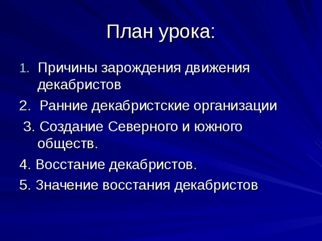 План урока: Причины зарождения движения декабристов 2. Ранние декабристские организации  3. Создание Северного и южного обществ. 4. Восстание декабристов. 5. Значение восстания декабристов 
