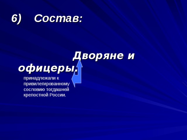 6) Состав:   Дворяне и офицеры. принадлежали к привилегированному сословию тогдашней крепостной России. 