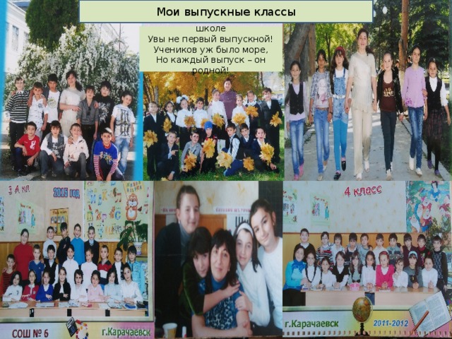 Мои выпускные классы За столько лет работы в школе  Увы не первый выпускной!  Учеников уж было море,  Но каждый выпуск – он родной!   