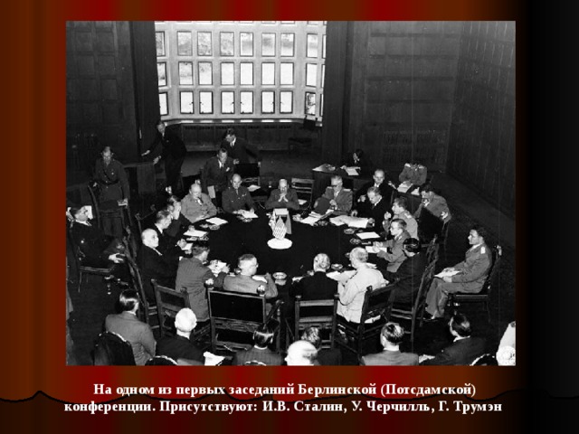 На одном из первых заседаний Берлинской (Потсдамской) конференции. Присутствуют: И.В. Сталин, У. Черчилль, Г. Трумэн 