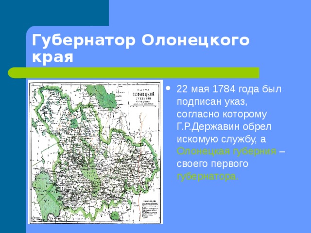Губернатор Олонецкого края 22 мая 1784 года был подписан указ, согласно которому Г.Р.Державин обрел искомую службу, а Олонецкая губерния  – своего первого губернатора . 