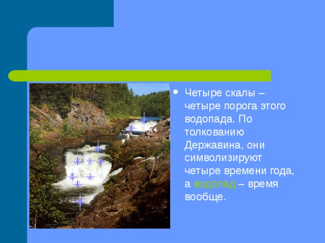 Водопад «Кивач» на реке Суна Четыре скалы – четыре порога этого водопада. По толкованию Державина, они символизируют четыре времени года, а водопад – время вообще. 