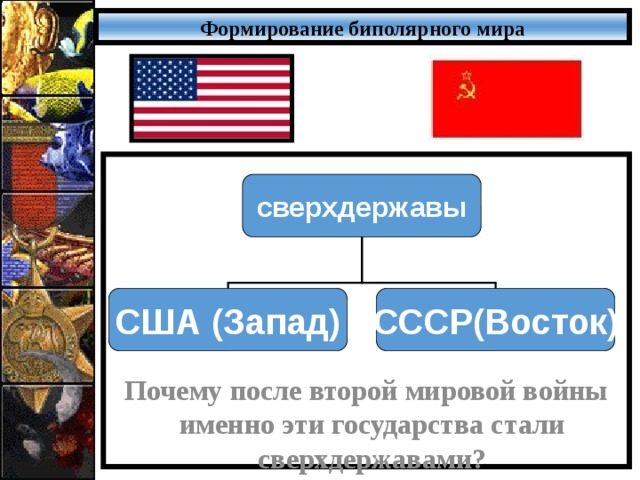 Формирование биполярного мира         Почему после второй мировой войны именно эти государства стали сверхдержавами? сверхдержавы США (Запад) СССР(Восток) 