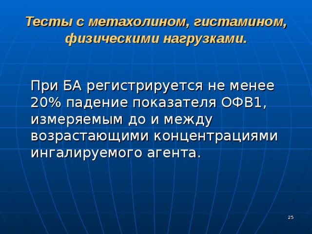 Тесты с метахолином, гистамином, физическими нагрузками.  При БА регистрируется не менее 20% падение показателя ОФВ 1 , измеряемым до и между возрастающими концентрациями ингалируемого агента.  