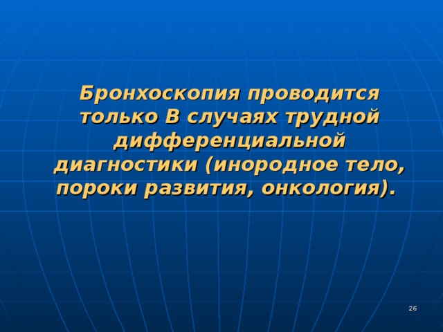 Бронхоскопия проводится только В случаях трудной дифференциальной диагностики (инородное тело, пороки развития, онкология).  