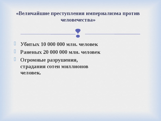 «Величайшие преступления империализма против человечества» Убитых 10 000 000 млн. человек Раненых 20 000 000 млн. человек Огромные разрушения, страдания сотен миллионов человек.  