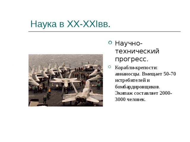 Наука в XX-XXI вв. Научно-технический прогресс. Корабли-крепости: авианосцы. Вмещает 50-70 истребителей и бомбардировщиков. Экипаж составляет 2000-3000 человек. 