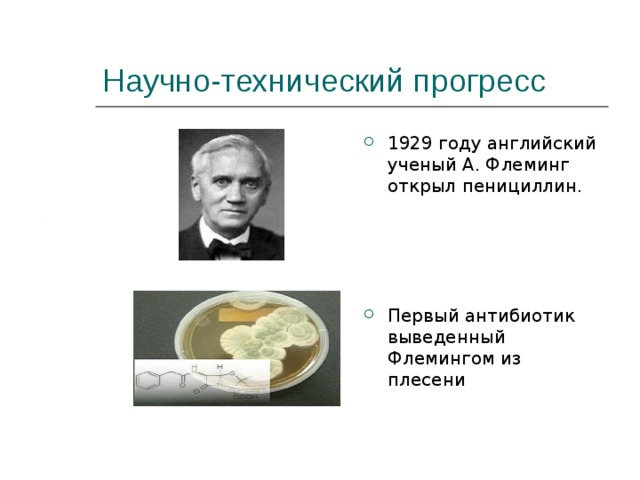 Научно-технический прогресс 1929 году английский ученый А. Флеминг открыл пенициллин.  Первый антибиотик выведенный Флемингом из плесени 