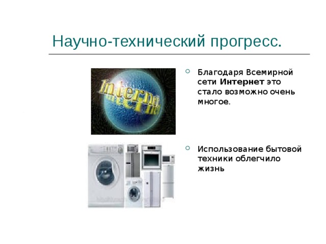 Научно-технический прогресс. Благодаря Всемирной сети Интернет это стало возможно очень многое.    Использование бытовой техники облегчило жизнь  