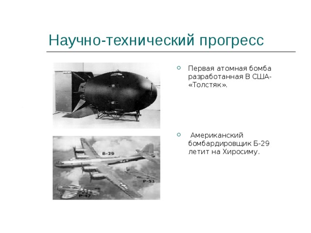 Научно-технический прогресс Первая атомная бомба разработанная В США- «Толстяк».      Американский бомбардировщик Б-29 летит на Хиросиму. 