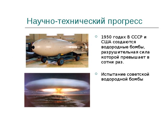 Научно-технический прогресс 1950 годах В СССР и США создаются водородные бомбы, разрушительная сила которой превышает в сотни раз.  Испытание советской водородной бомбы    