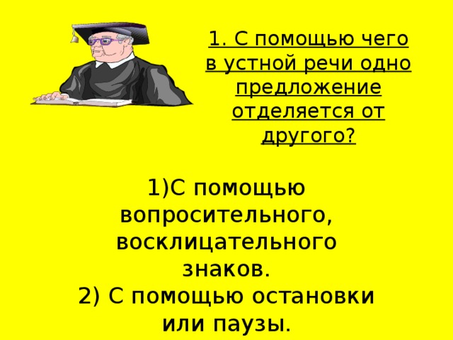 1. С помощью чего в устной речи одно предложение отделяется от другого?    1)С помощью вопросительного, восклицательного знаков.  2) С помощью остановки или паузы. 3) С помощью точки. 