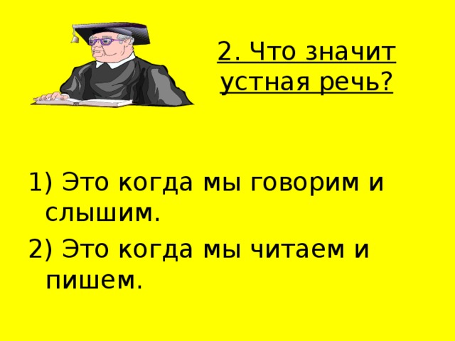  2. Что значит устная речь?   1) Это когда мы говорим и слышим. 2) Это когда мы читаем и пишем. 