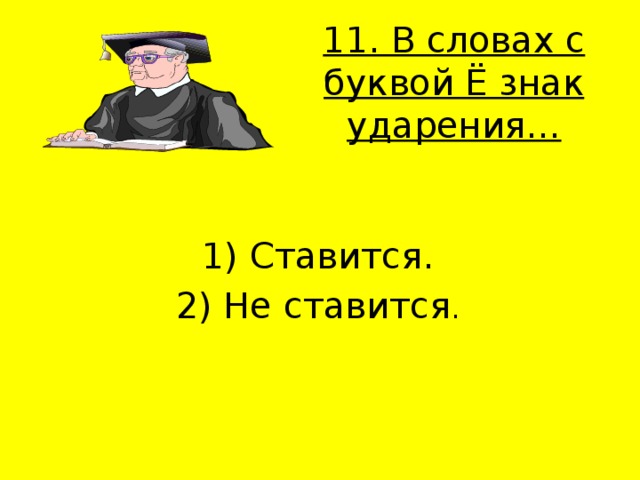 11. В словах с буквой Ё знак ударения…   1) Ставится. 2) Не ставится . 