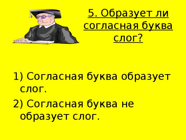 5. Образует ли согласная буква слог?   1) Согласная буква образует слог. 2) Согласная буква не образует слог. 