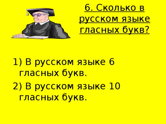 6. Сколько в русском языке гласных букв?   1) В русском языке 6 гласных букв. 2) В русском языке 10 гласных букв. 