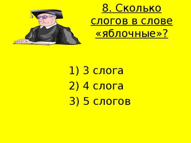 8. Сколько слогов в слове «яблочные»?   1) 3 слога 2) 4 слога  3) 5 слогов 