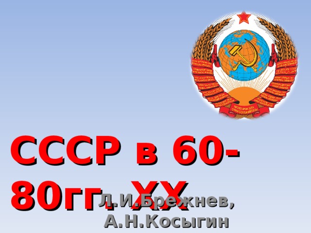 СССР в 60-80гг. XX века Л.И.Брежнев, А.Н.Косыгин 