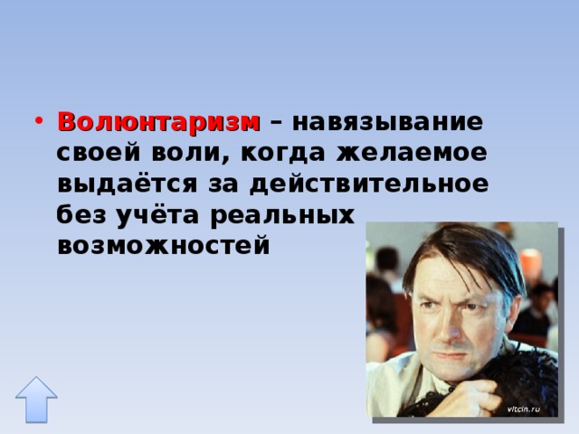 Волюнтаризм – навязывание своей воли, когда желаемое выдаётся за действительное без учёта реальных возможностей 