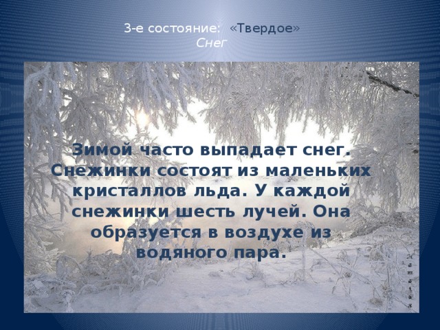 3-е состояние: «Твердое»  Снег Зимой часто выпадает снег. Снежинки состоят из маленьких кристаллов льда. У каждой снежинки шесть лучей. Она образуется в воздухе из водяного пара. 