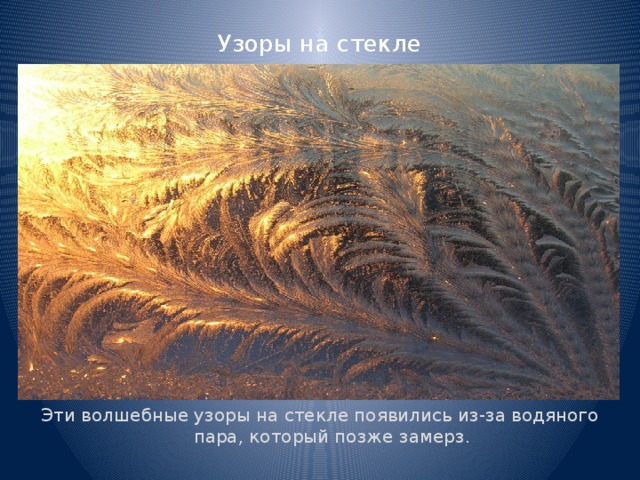 Узоры на стекле Эти волшебные узоры на стекле появились из-за водяного пара, который позже замерз. 