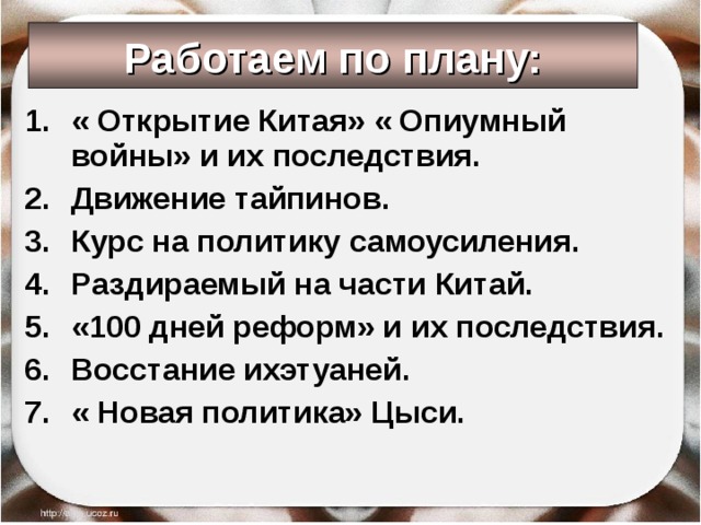Работаем по плану: « Открытие Китая» « Опиумный войны» и их последствия. Движение тайпинов. Курс на политику самоусиления. Раздираемый на части Китай. «100 дней реформ» и их последствия. Восстание ихэтуаней. « Новая политика» Цыси.  