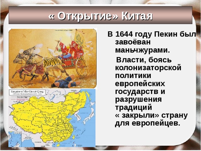 « Открытие» Китая В 1644 году Пекин был завоёван маньчжурами.  Власти, боясь колонизаторской политики европейских государств и разрушения традиций « закрыли» страну для европейцев.  
