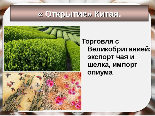 « Открытие» Китая.  Торговля с Великобританией:  экспорт чая и шелка, импорт опиума 