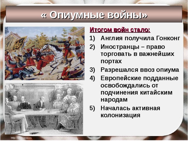 « Опиумные войны» Итогом войн стало: Англия получила Гонконг Иностранцы – право торговать в важнейших портах Разрешался ввоз опиума Европейские подданные освобождались от подчинения китайским народам Началась активная колонизация 