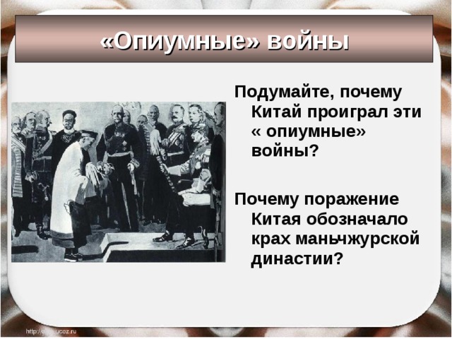 «Опиумные» войны Подумайте, почему Китай проиграл эти « опиумные» войны?  Почему поражение Китая обозначало крах маньчжурской династии? 