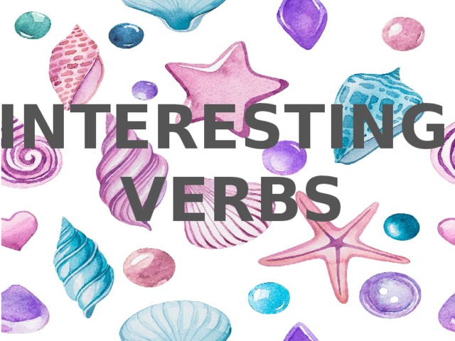 INTERESTING VERBS 